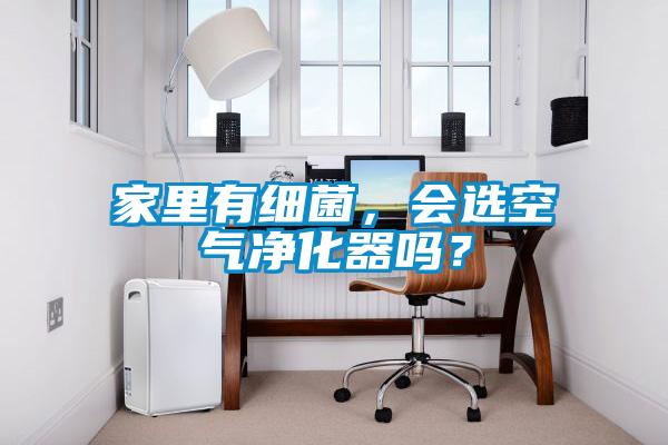 家里有細菌，會選空氣凈化器嗎？