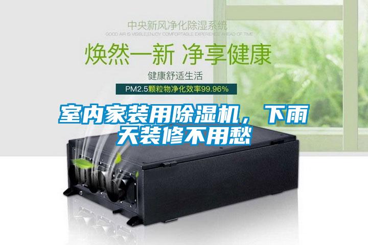 室內家裝用除濕機，下雨天裝修不用愁