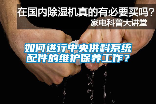 如何進行中央供料系統配件的維護保養工作？