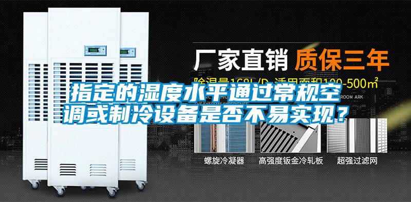 指定的濕度水平通過常規空調或制冷設備是否不易實現？
