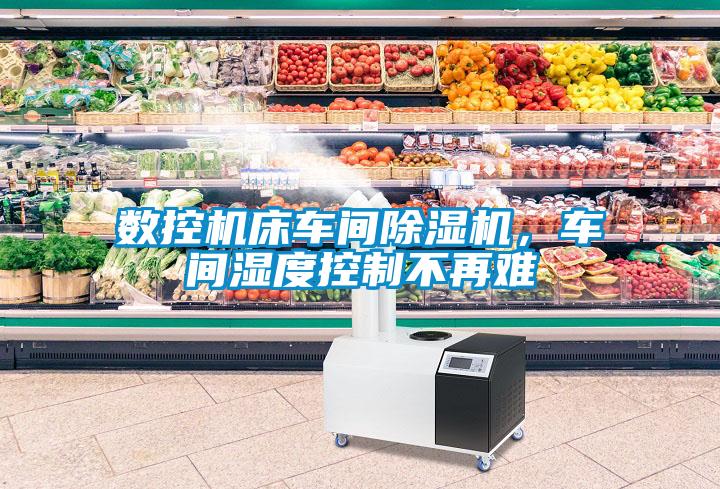數控機床車間除濕機，車間濕度控制不再難