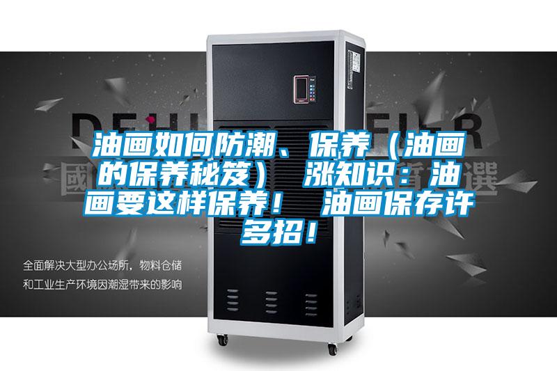 油畫如何防潮、保養（油畫的保養秘笈） 漲知識：油畫要這樣保養！ 油畫保存許多招！