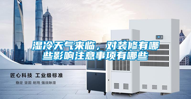 濕冷天氣來臨，對裝修有哪些影響注意事項有哪些