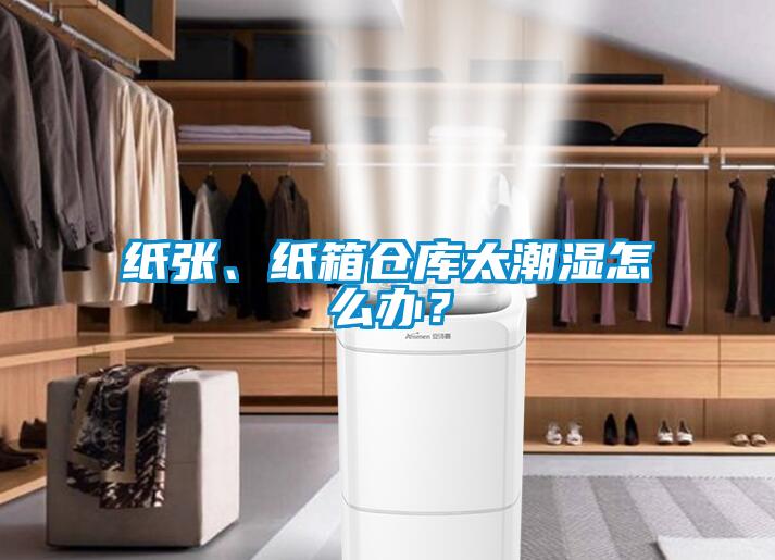 紙張、紙箱倉庫太潮濕怎么辦？
