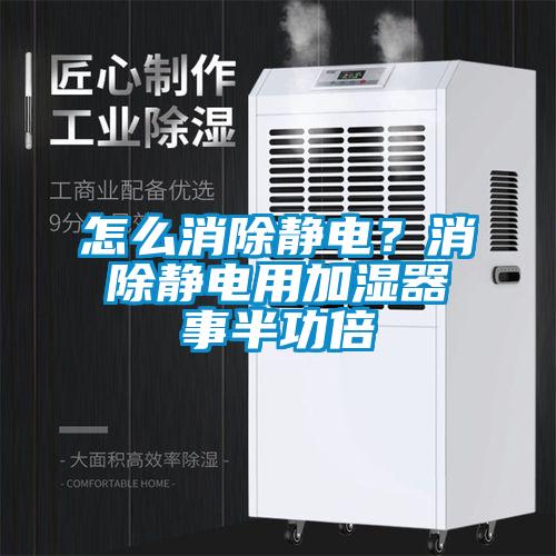 怎么消除靜電？消除靜電用加濕器事半功倍