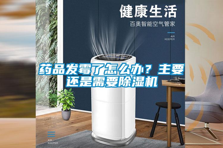藥品發霉了怎么辦？主要還是需要除濕機