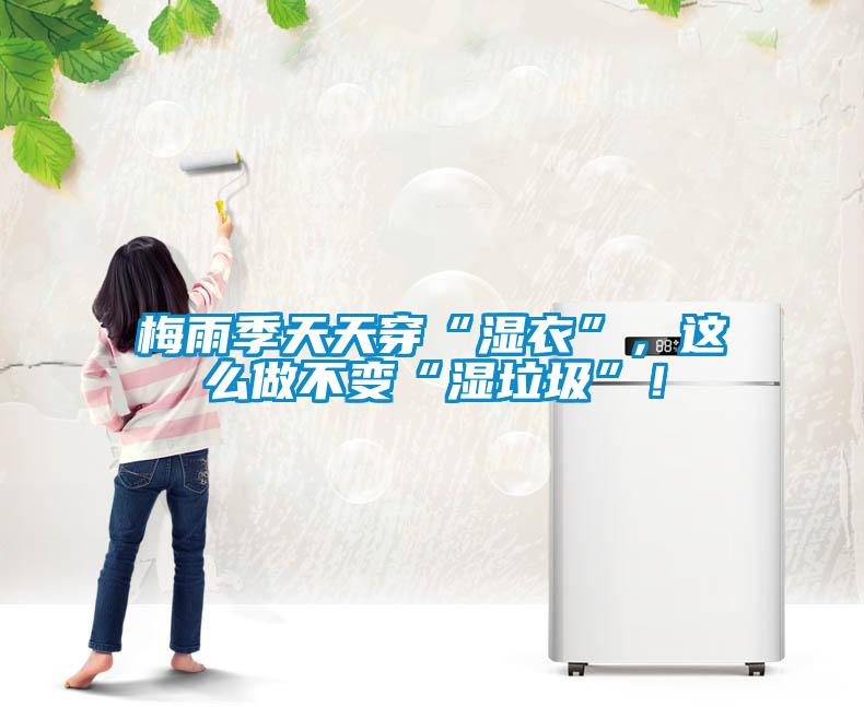 梅雨季天天穿“濕衣”，這么做不變“濕垃圾”！