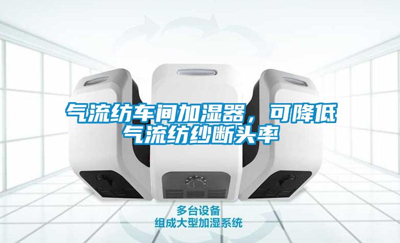 氣流紡車間加濕器，可降低氣流紡紗斷頭率