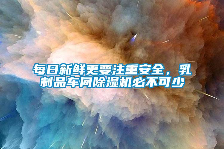 每日新鮮更要注重安全，乳制品車間除濕機必不可少