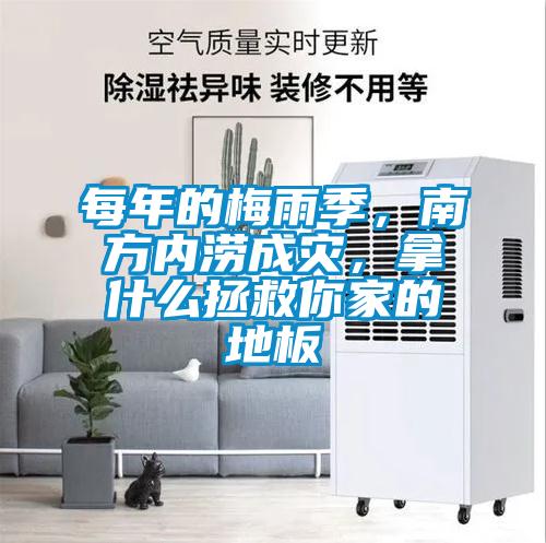 每年的梅雨季，南方內澇成災，拿什么拯救你家的地板