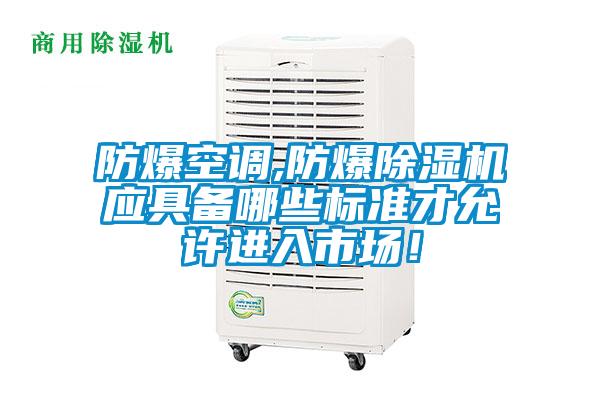 防爆空調,防爆除濕機應具備哪些標準才允許進入市場！
