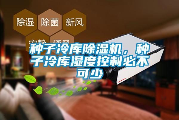 種子冷庫除濕機，種子冷庫濕度控制必不可少