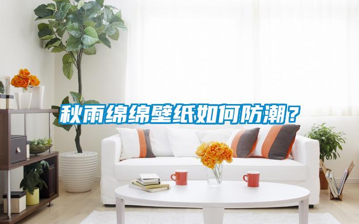 秋雨綿綿壁紙如何防潮？