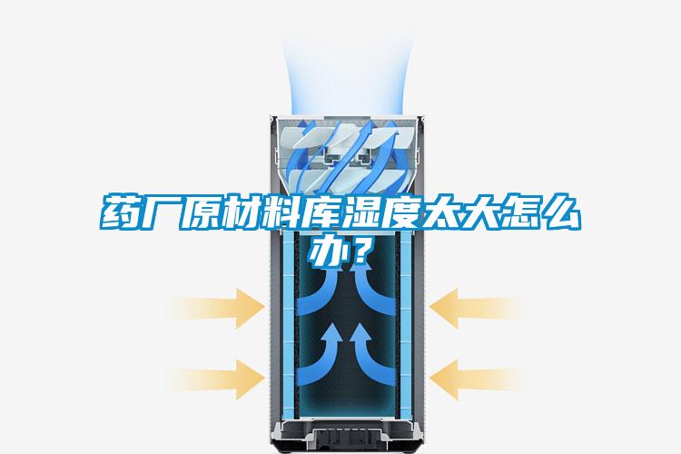 藥廠原材料庫濕度太大怎么辦？
