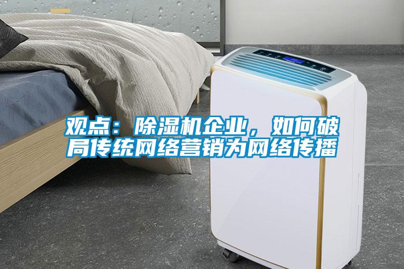 觀點：除濕機企業，如何破局傳統網絡營銷為網絡傳播