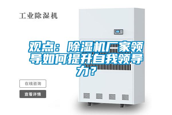 觀點：除濕機廠家領導如何提升自我領導力？