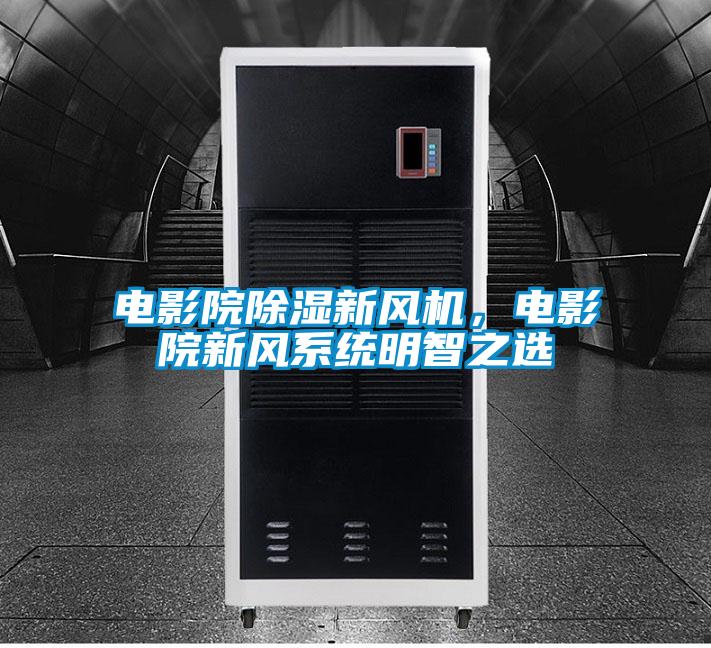 電影院除濕新風機，電影院新風系統明智之選