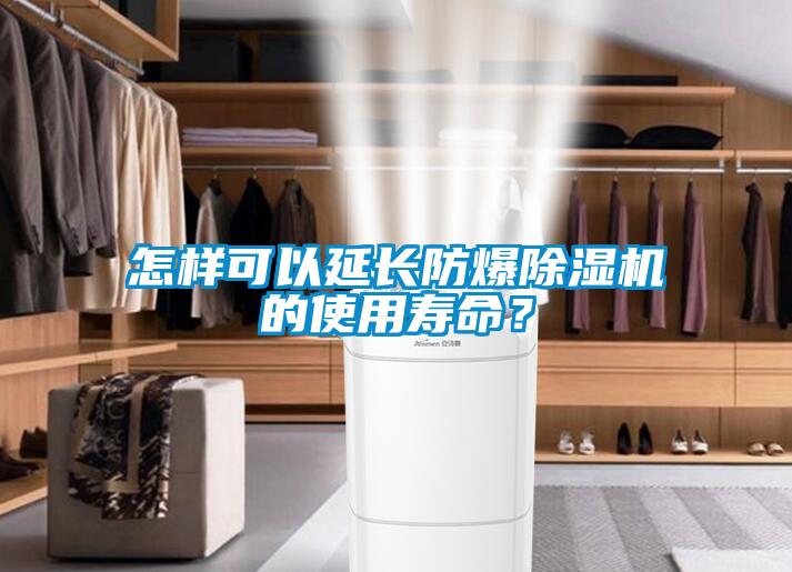 怎樣可以延長防爆除濕機的使用壽命？