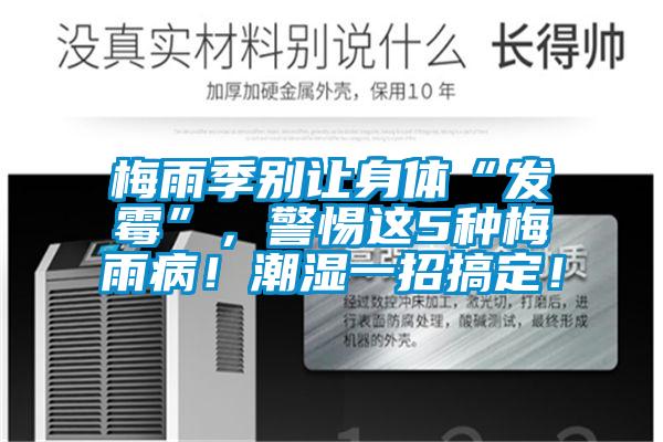梅雨季別讓身體“發霉”，警惕這5種梅雨??！潮濕一招搞定！