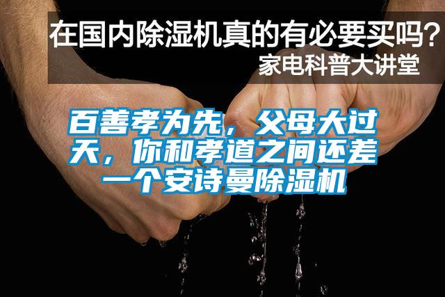 百善孝為先，父母大過天，你和孝道之間還差一個安詩曼除濕機