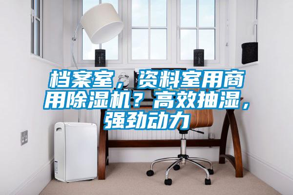 檔案室，資料室用商用除濕機？高效抽濕，強勁動力