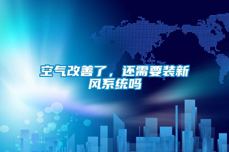 空氣改善了，還需要裝新風系統嗎
