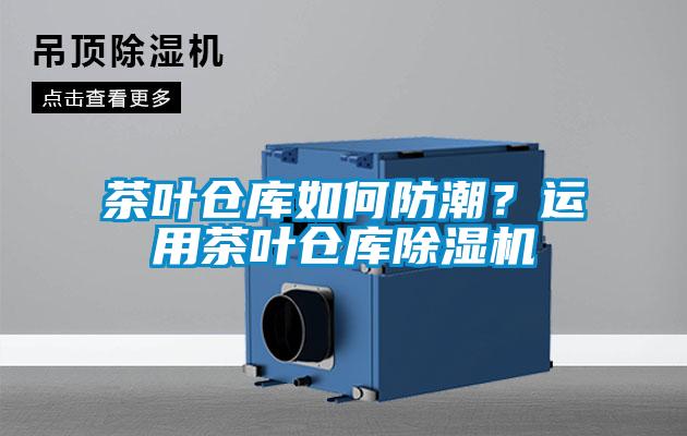 茶葉倉庫如何防潮？運用茶葉倉庫除濕機