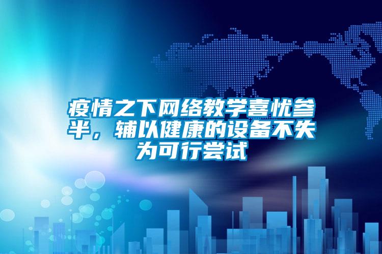 疫情之下網絡教學喜憂參半，輔以健康的設備不失為可行嘗試