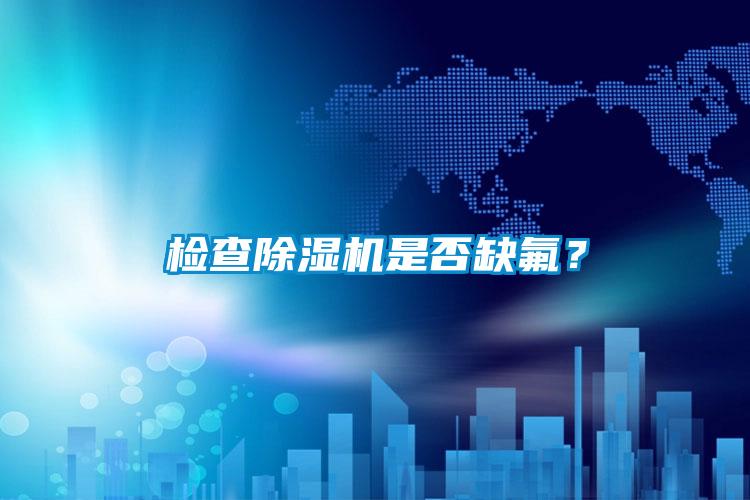檢查除濕機是否缺氟？