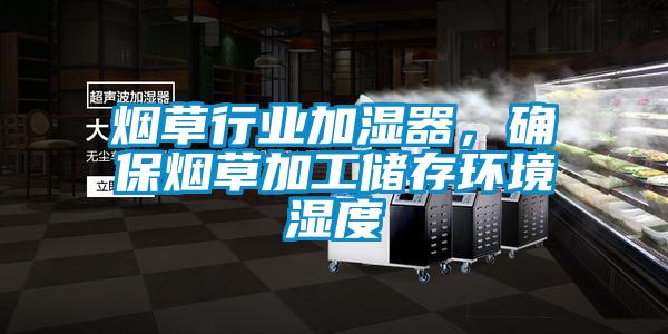 煙草行業加濕器，確保煙草加工儲存環境濕度
