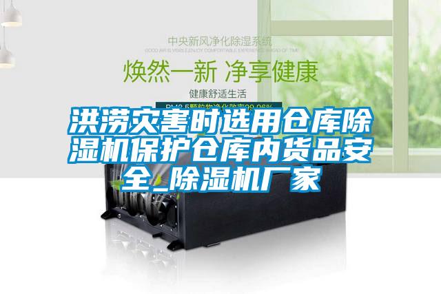 洪澇災害時選用倉庫除濕機保護倉庫內貨品安全_除濕機廠家