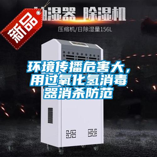 環境傳播危害大，用過氧化氫消毒器消殺防范