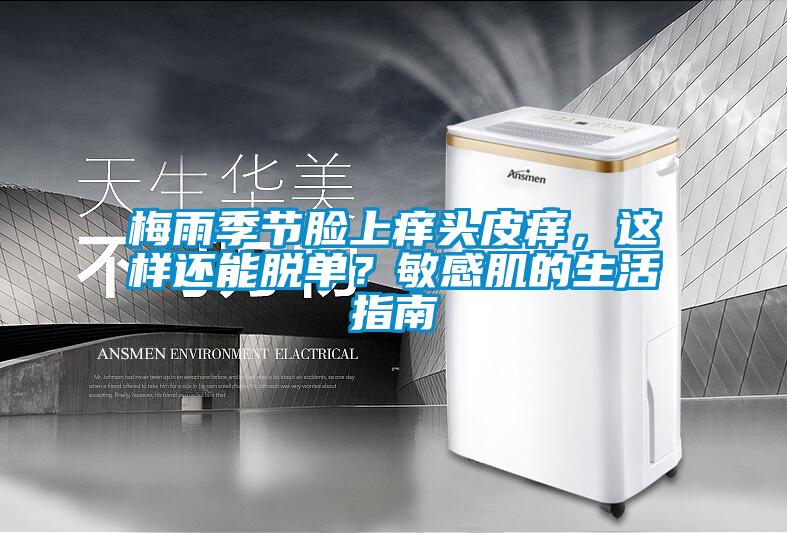 梅雨季節臉上癢頭皮癢，這樣還能脫單？敏感肌的生活指南