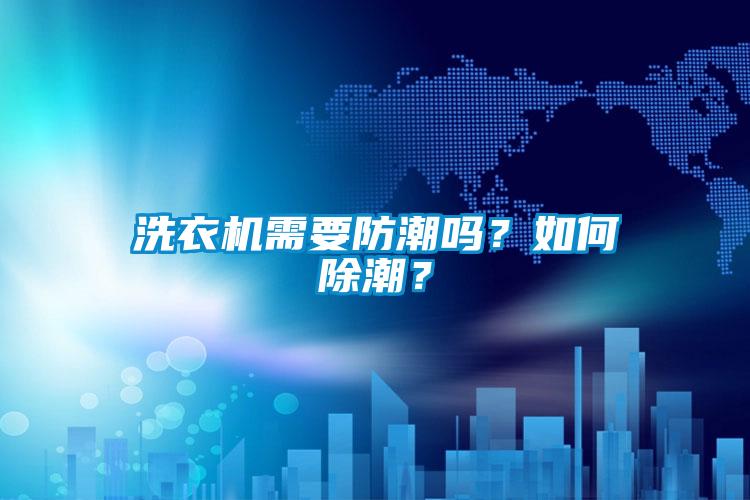 洗衣機需要防潮嗎？如何除潮？