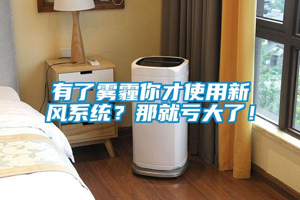 有了霧霾你才使用新風系統？那就虧大了！