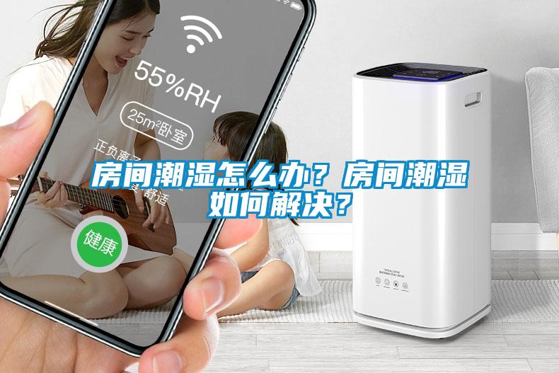 房間潮濕怎么辦？房間潮濕如何解決？