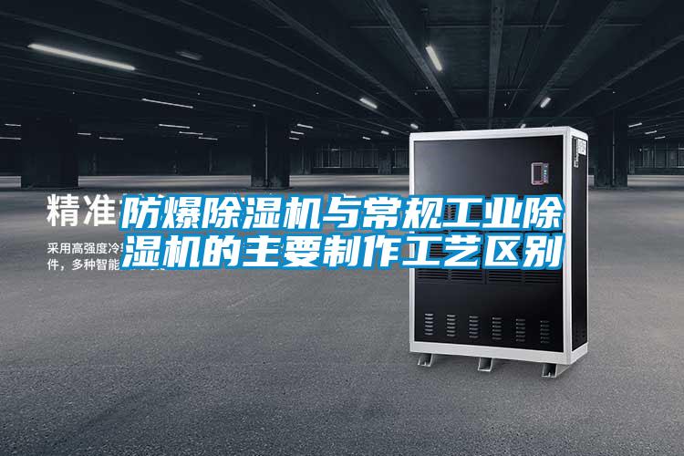 防爆除濕機與常規工業除濕機的主要制作工藝區別