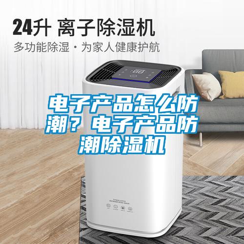 電子產品怎么防潮？電子產品防潮除濕機