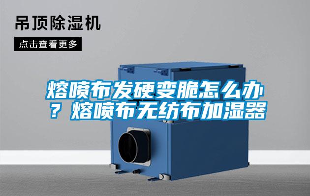 熔噴布發硬變脆怎么辦？熔噴布無紡布加濕器