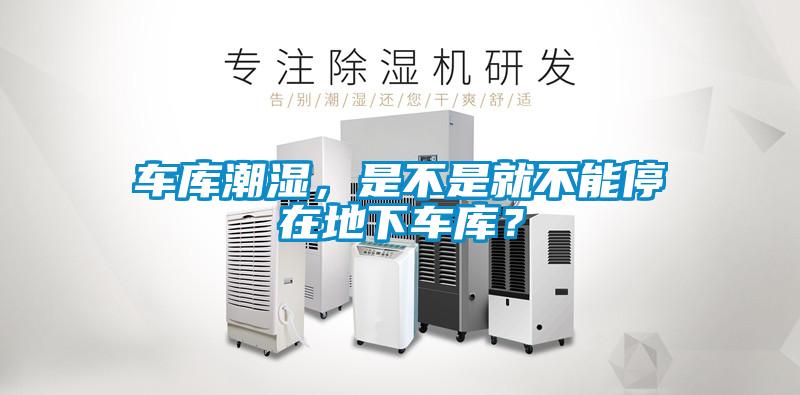 車庫潮濕，是不是就不能停在地下車庫？