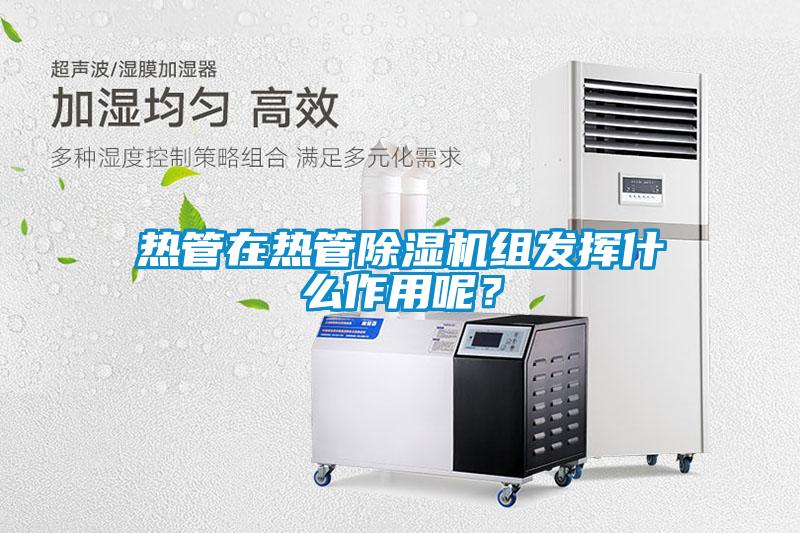 熱管在熱管除濕機組發揮什么作用呢？