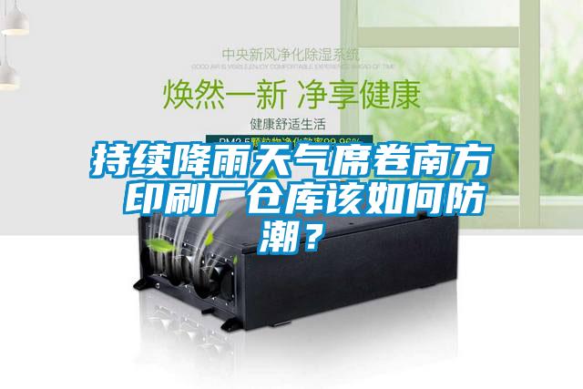 持續降雨天氣席卷南方 印刷廠倉庫該如何防潮？