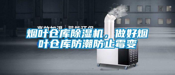 煙葉倉庫除濕機，做好煙葉倉庫防潮防止霉變
