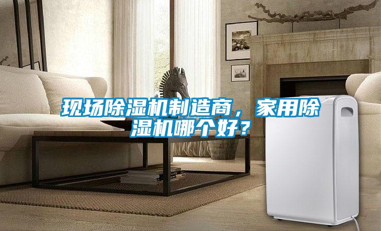現場除濕機制造商，家用除濕機哪個好？