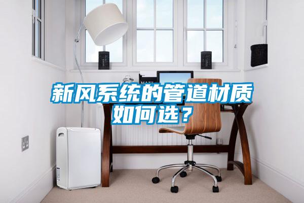 新風系統的管道材質如何選？