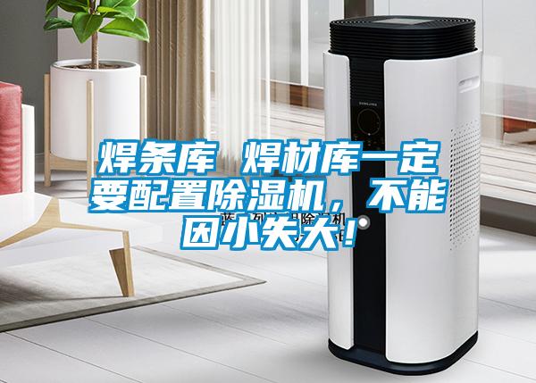 焊條庫 焊材庫一定要配置除濕機，不能因小失大！