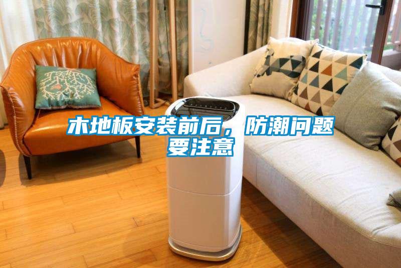 木地板安裝前后，防潮問題要注意