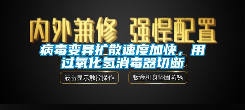 病毒變異擴散速度加快，用過氧化氫消毒器切斷