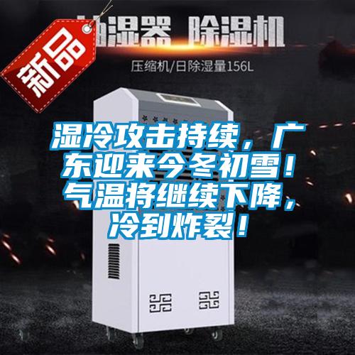 濕冷攻擊持續，廣東迎來今冬初雪！氣溫將繼續下降，冷到炸裂！