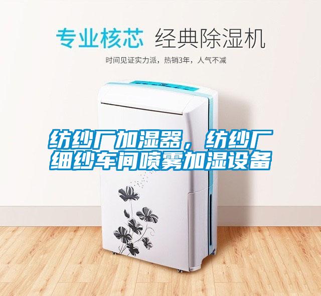 紡紗廠加濕器，紡紗廠細紗車間噴霧加濕設備